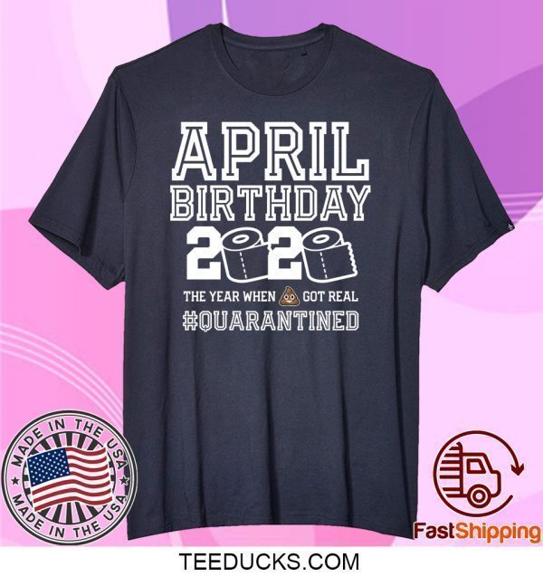 April Birthday Quarantine Shirt, Year When Shit Got Real, April Birthday Tee Shirts