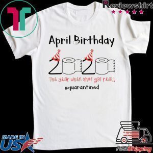 April Birthday quarantine the year when shit got real Tee Shirts