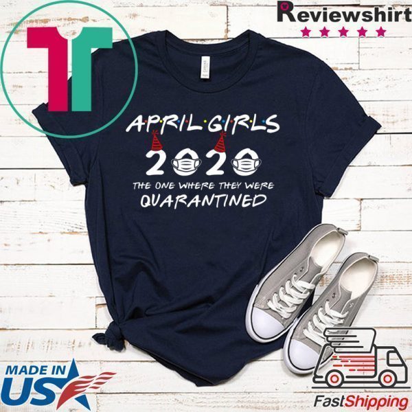 April Girls 2020 The One Where They Were Quarantined Funny Birthday 2020 Tee Shirts
