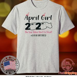 April Girls 2020 The year when sh got real the one where i celebrate my birthday in quarantine Tee Shirts