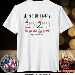 April birthday 2020 the year when shit got real quarantined April girl birthday 2020 Tee Shirt