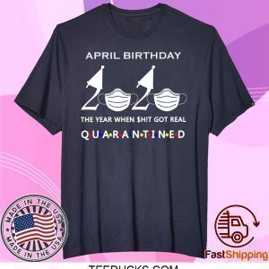 April birthday 2020 the year when shit got real quarantined, April girl birthday 2020 Official T-Shirt