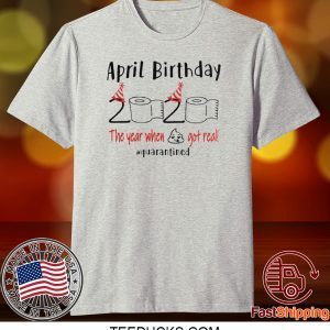 April birthday 2020 the year when shit got real quarantined April girl birthday 2020 Tee Shirt