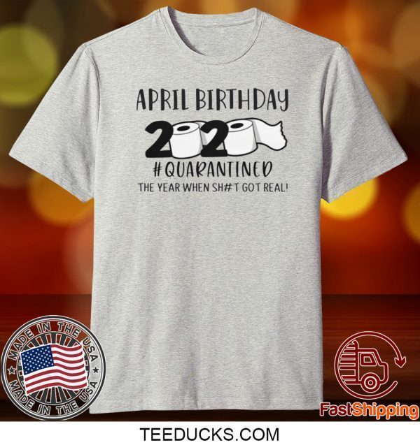 April birthday 2020 the year when shit got real quarantined, April man birthday 2020 Tee Shirts