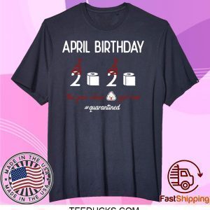 April girl birthday 2020 shirt,April birthday 2020 the year when shit got real quarantined shirt,funny birthday shirt,quarantine Tee Shirt