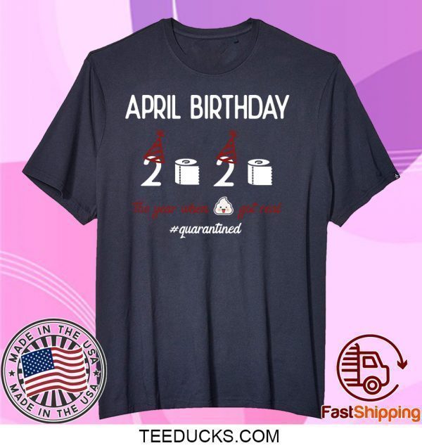 April girl birthday 2020 shirt,April birthday 2020 the year when shit got real quarantined shirt,funny birthday shirt,quarantine Tee Shirt