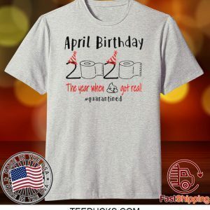 April girl birthday 2020 t-shirt – funny birthday quarantine Tee Shirts - April birthday 2020 the year when shit got real quarantined Tee Shirt