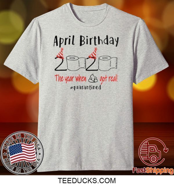 April girl birthday 2020 t-shirt – funny birthday quarantine Tee Shirts - April birthday 2020 the year when shit got real quarantined Tee Shirt