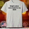 Bright Colors Were Made For My Skin Official Tee Shirts