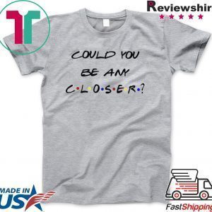 Could You be any Closer Social Distancing Tee Shirts