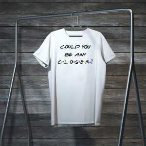 Could You be any Closer Social Distancing Tee Shirts