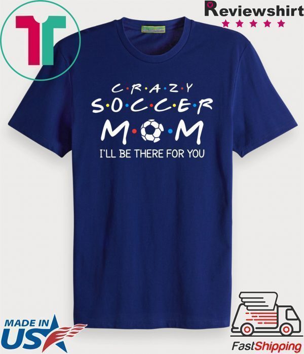 Crazy Soccer Mom I'll Be There For You Funny Soccer Ball Tee Shirts