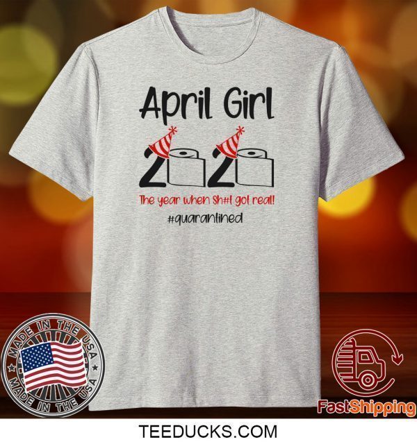 Custom April Girl 2020 Quarantined Birthday Shirt The Year Quarantine Got Real Tee Shirts