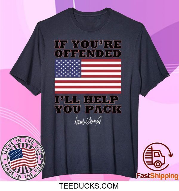 Donald Trump If you’re offended I’ll help you pack Tee Shirts