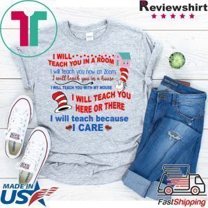 Dr Seuss I will teach you in a room here or there I will teach because I care shirt