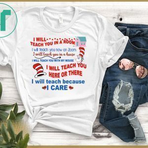 Dr Seuss I will teach you in a room here or there I will teach because I care shirt