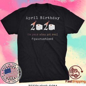 Funny April Birthday 2020 The Year When Shit Got Real Quarantined Tee Shirts