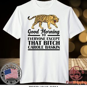 Good Morning To Everyone Except That Bitch Carole Baskin Tee Shirts