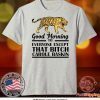 Good Morning To Everyone Except That Bitch Carole Baskin Tee Shirts