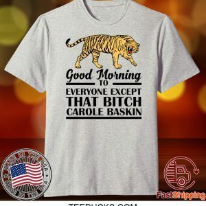 Good Morning To Everyone Except That Bitch Carole Baskin Tee Shirts