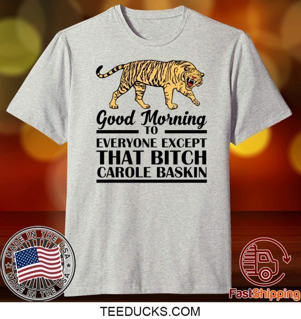 Good Morning To Everyone Except That Bitch Carole Baskin Tee Shirts