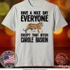 Have a Nice Day Everyone Except That Bitch Carole Baskin Tee Shirts