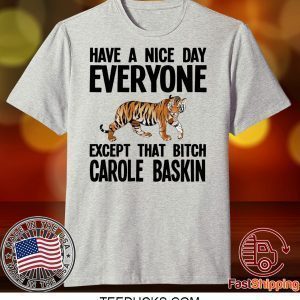 Have a Nice Day Everyone Except That Bitch Carole Baskin Tee Shirts