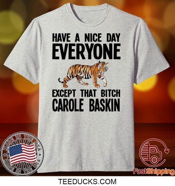 Have a Nice Day Everyone Except That Bitch Carole Baskin Tee Shirts