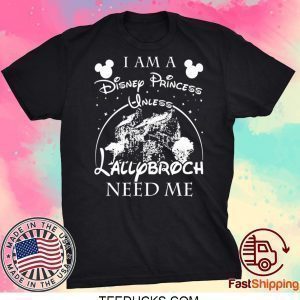 I AM A DISNEY PRINCESS UNLESS LALLYBROCH NEED ME STARS TEE SHIRTS