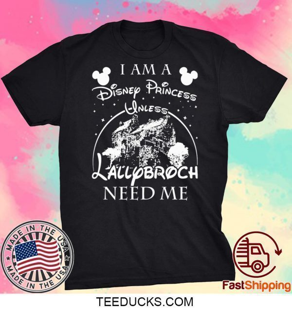 I AM A DISNEY PRINCESS UNLESS LALLYBROCH NEED ME STARS TEE SHIRTS