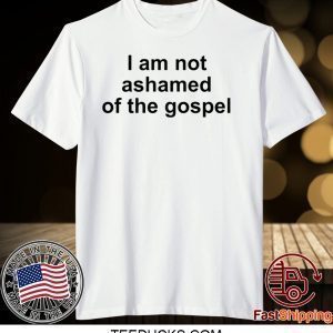 I Am Not Ashamed Of The Gospel Tee Shirts