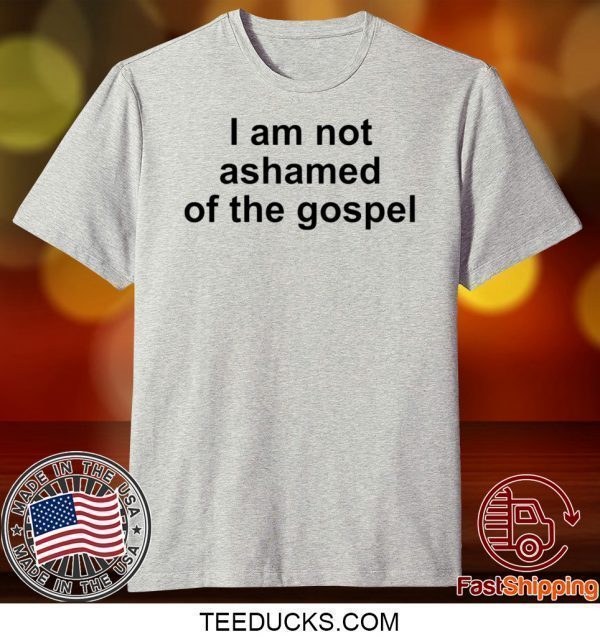 I Am Not Ashamed Of The Gospel Tee Shirts