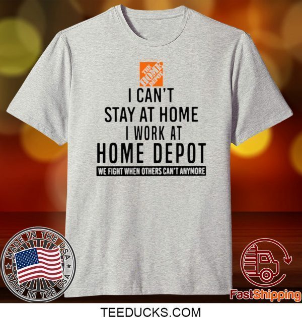 I CAN STAY AT HOME I WORK AT HOME DEPOT TEE SHIRTS