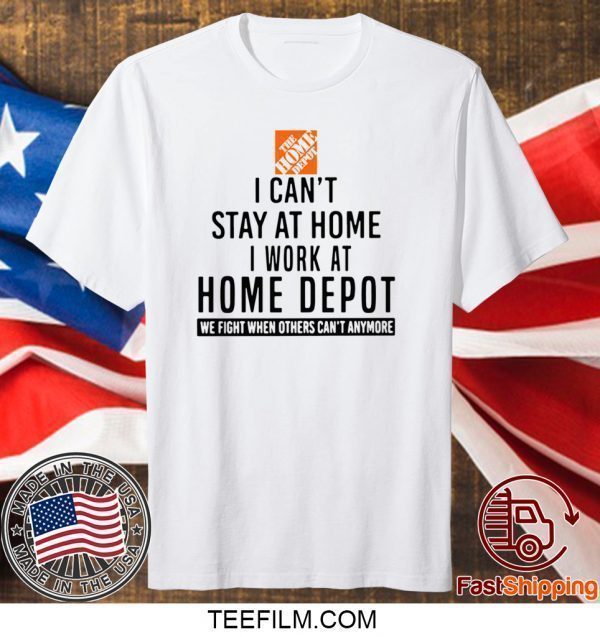 I CAN STAY AT HOME I WORK AT HOME DEPOT TEE SHIRT