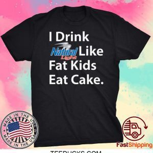 I Drink Natural Light Like Fat Kids Eat Cake Tee Shirts