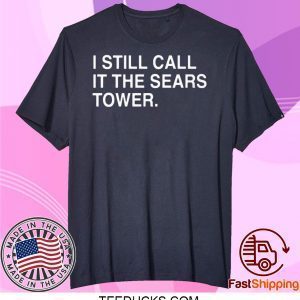 I Still Call It The Sears Tower Tee Shirts