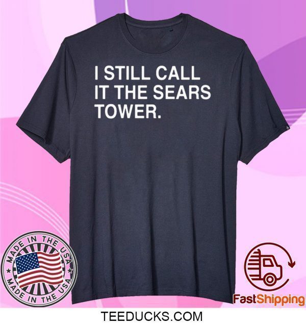 I Still Call It The Sears Tower Tee Shirts