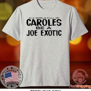 IN A WORLD FULL OF CAROLES BE A JOE EXOTIC TEE SHIRTS