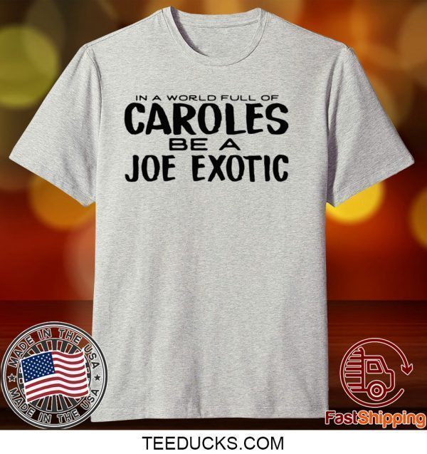 IN A WORLD FULL OF CAROLES BE A JOE EXOTIC TEE SHIRTS