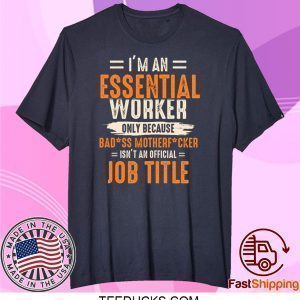 I'm an Essential Worker Only Because Badass Mother Fucker Tee Shirts