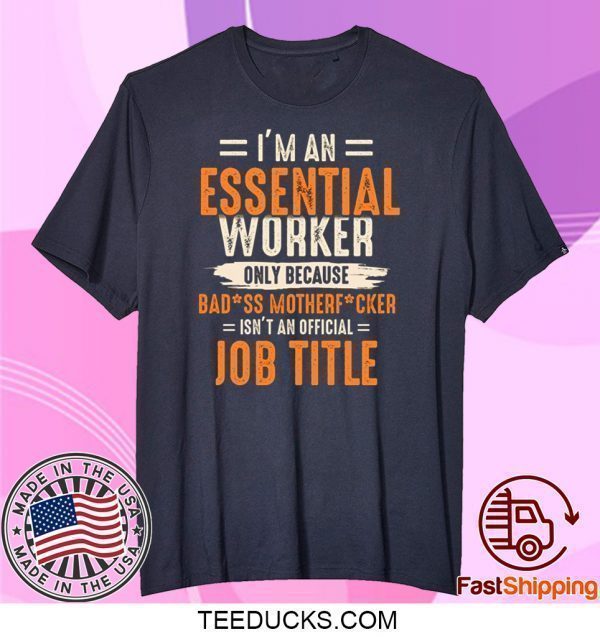 I'm an Essential Worker Only Because Badass Mother Fucker Tee Shirts