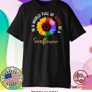 In A World Full Of Roses Be A Sunflower Tee Shirts