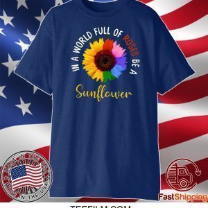 In A World Full Of Roses Be A Sunflower Tee Shirts