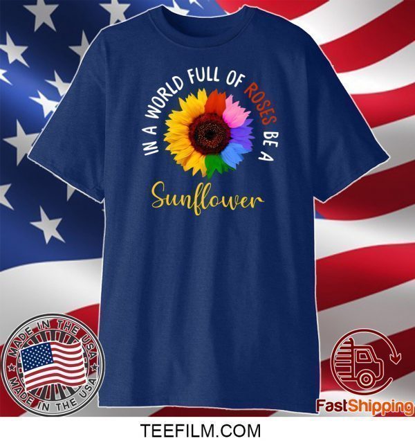 In A World Full Of Roses Be A Sunflower Tee Shirts