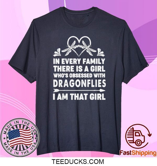 In Every Family There Is A Girl Who’s Obsessed With Dragonflies I Am That Girl Tee Shirts