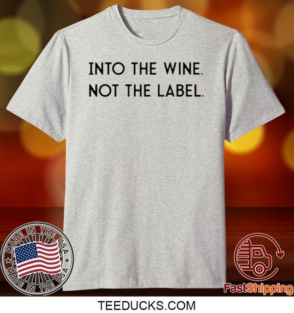 Into the Wine Not the Label Tee Shirts