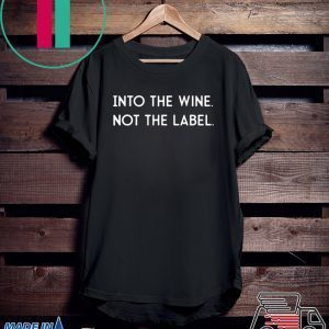 Into the Wine Not the Label Tee Shirt