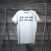 Into the Wine Not the Label Tee TShirts