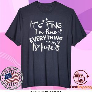 It’s Fine I’m Fine Everything Is Fine Tee Shirts