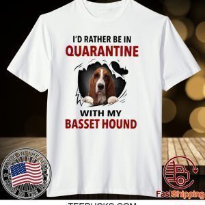 I’D RATHER BE IN QUARANTINE WITH MY BASSET HOUND TEE SHIRTS